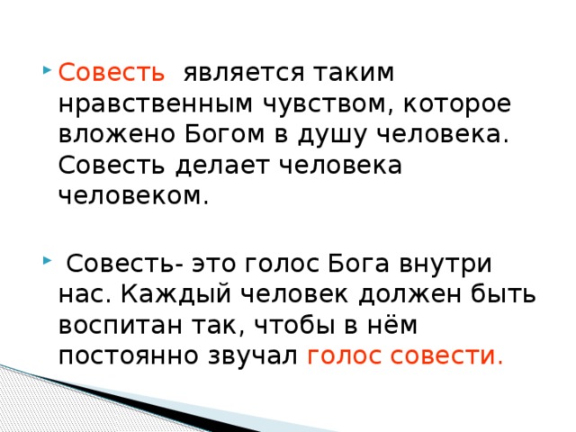 Совесть является таким нравственным чувством, которое вложено Богом в душу человека. Совесть делает человека человеком.  Совесть- это голос Бога внутри нас. Каждый человек должен быть воспитан так, чтобы в нём постоянно звучал голос совести.