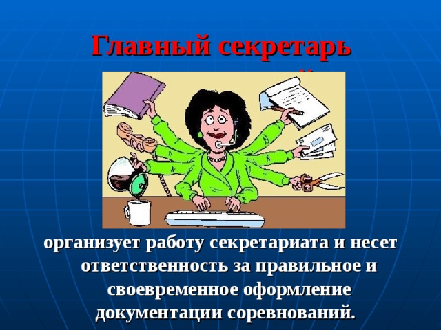 Главный секретарь  соревнований   организует работу секретариата и несет ответственность за правильное и своевременное оформление документации соревнований.