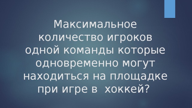 Максимальное количество игроков одной команды которые одновременно могут находиться на площадке при игре в хоккей?