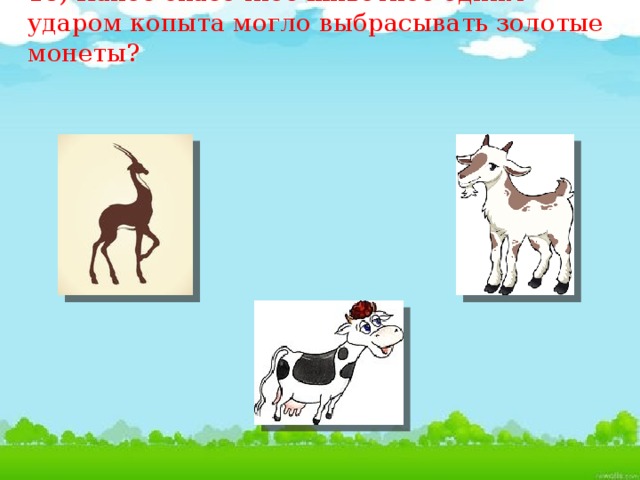 18) Какое сказочное животное одним ударом копыта могло выбрасывать золотые монеты? 