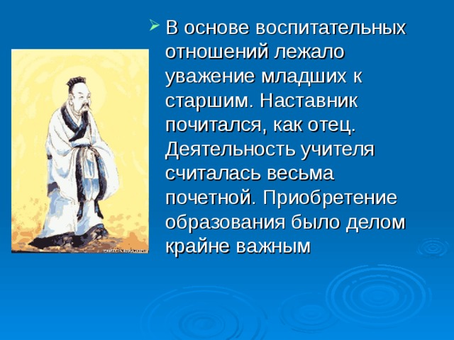 В основе воспитательных отношений лежало уважение младших к старшим. Наставник почитался, как отец. Деятельность учителя считалась весьма почетной. Приобретение образования было делом крайне важным