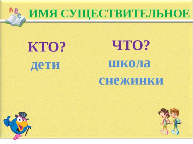 ИМЯ СУЩЕСТВИТЕЛЬНОЕ ЧТО? школа снежинки КТО? дети