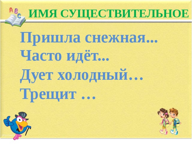 ИМЯ СУЩЕСТВИТЕЛЬНОЕ Пришла снежная... Часто идёт... Дует холодный… Трещит …