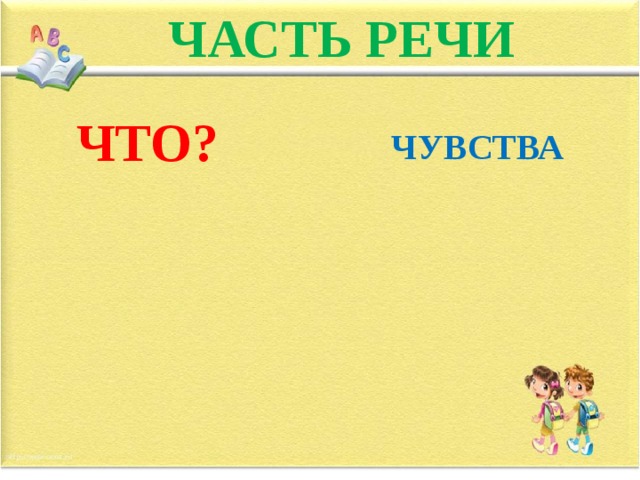 ЧАСТЬ РЕЧИ ЧТО?  ЧУВСТВА