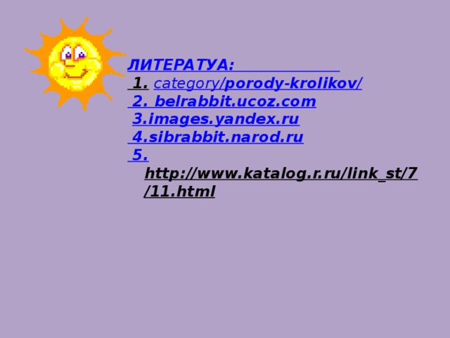 ЛИТЕРАТУА: 1.  category/ porody - krolikov / 2. belrabbit.ucoz.com  3. images.yandex.ru 4. sibrabbit.narod.ru 5. http://www.katalog.r.ru/link_st/7/11.html