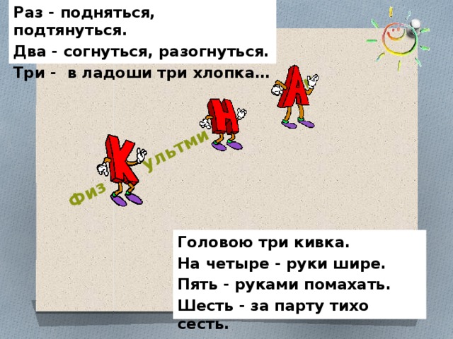 Раз - подняться, подтянуться. Два - согнуться, разогнуться. Физ ультми утк Три - в ладоши три хлопка… Головою три кивка. На четыре - руки шире. Пять - руками помахать. Шесть - за парту тихо сесть.