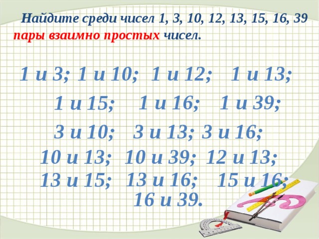 Найдите среди чисел 1, 3, 10, 12, 13, 15, 16, 39 пары взаимно простых чисел. 1 и 3; 1 и 10; 1 и 12; 1 и 13; 1 и 16; 1 и 39; 1 и 15; 3 и 16; 3 и 13; 3 и 10; 10 и 13; 10 и 39; 12 и 13; № 255 13 и 16; 13 и 15; 15 и 16; 16 и 39.