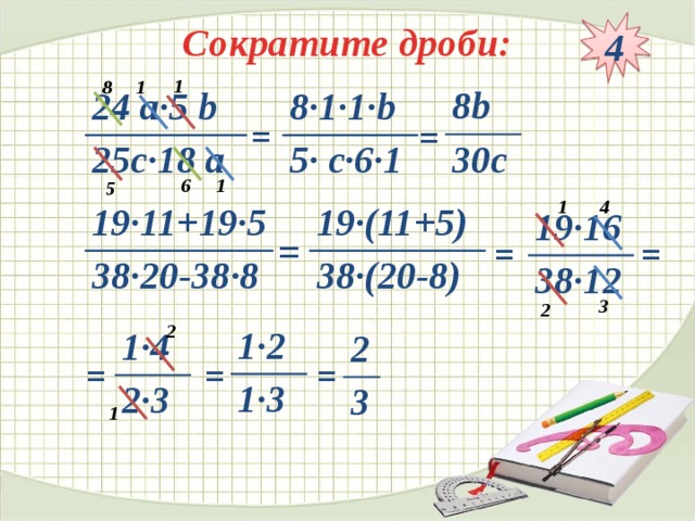 4 Сократите дроби: 1 1 8 8b 30c 24 а·5 b 8·1·1·b 25c·18 a 5· c·6·1 = = 1 6 5 4 1 19·(11+5) 19·11+19·5 38·(20-8) 38·20-38·8 19·16 38·12 = = = 3 2 2 1·2 1·3 1·4 2·3 2 3 = = = 1