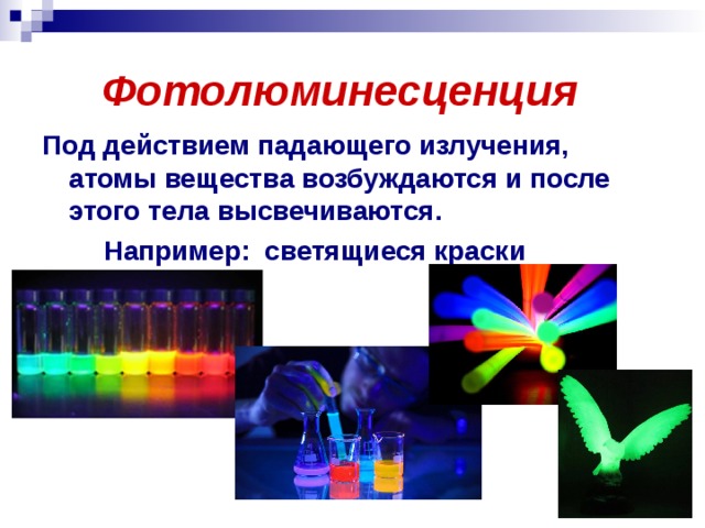 Фотолюминесценция Под действием падающего излучения, атомы вещества возбуждаются и после этого тела высвечиваются.  Например: светящиеся краски