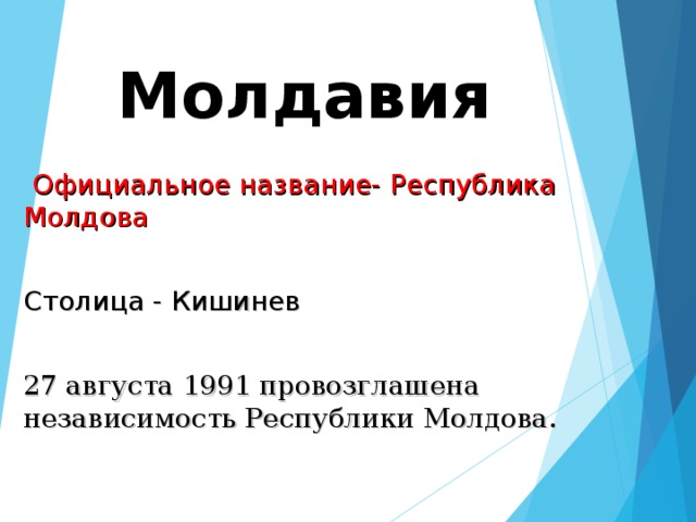 Молдавия  Официальное название- Республика Молдова Столица - Кишинев 27 августа 1991 провозглашена независимость Республики Молдова.