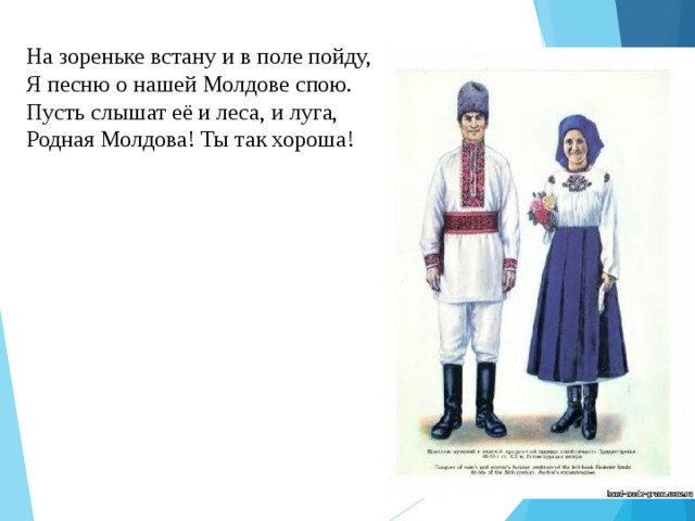 На зореньке встану и в поле пойду,  Я песню о нашей Молдове спою.  Пусть слышат её и леса, и луга,  Родная Молдова! Ты так хороша!