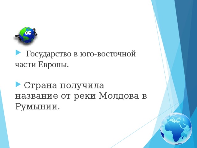 Государство в юго-восточной части Европы.   Страна получила название от реки Молдова в Румынии.