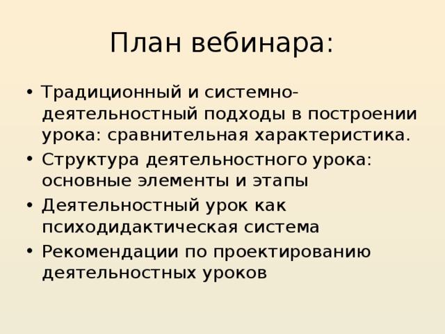 План вебинара: Традиционный и системно-деятельностный подходы в построении урока: сравнительная характеристика. Структура деятельностного урока: основные элементы и этапы Деятельностный урок как психодидактическая система Рекомендации по проектированию деятельностных уроков