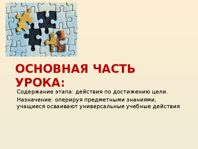 Основная часть урока: Содержание этапа: действия по достижению цели. Назначение: оперируя предметными знаниями, учащиеся осваивают универсальные учебные действия 20