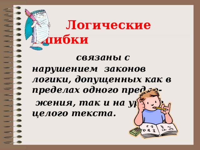 Логические ошибки   связаны с нарушением законов логики, допущенных как в пределах одного предло-  жения, так и на уровне целого текста.