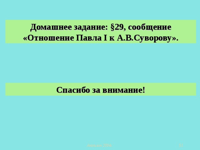 Домашнее задание: §29, сообщение «Отношение Павла I к А.В.Суворову». Спасибо за внимание!  Акользин 2004г.