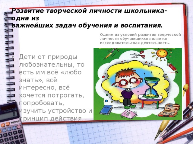 Развитие творческой личности школьника- одна из  важнейших задач обучения и воспитания. Одним из условий развития творческой личности обучающихся является исследовательская деятельность.