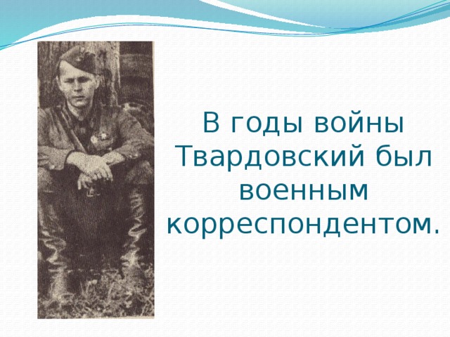 В годы войны Твардовский был военным корреспондентом.