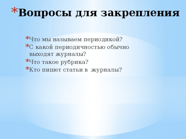 Вопросы для закрепления Что мы называем периодикой? С какой периодичностью обычно выходят журналы? Что такое рубрика? Кто пишет статьи в журналы?