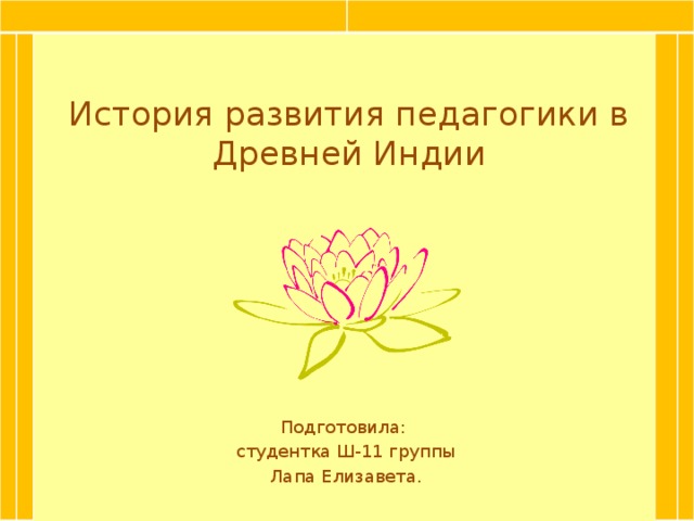 История развития педагогики в Древней Индии Подготовила: студентка Ш-11 группы Лапа Елизавета.