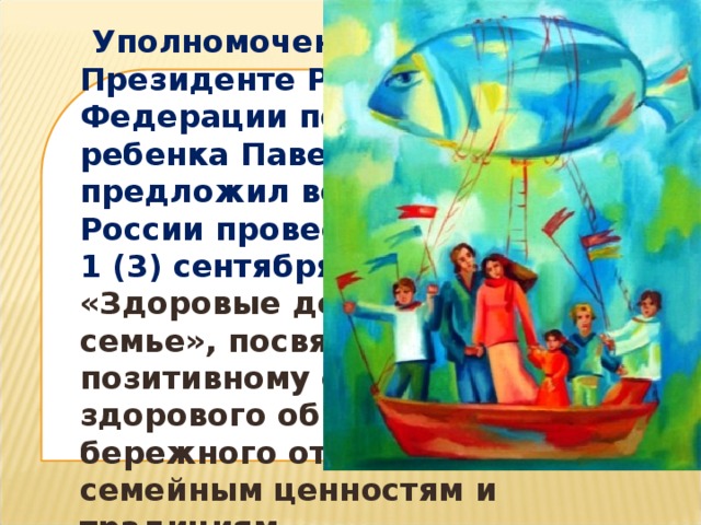 Уполномоченный при Президенте Российской Федерации по правам ребенка Павел Астахов предложил во всех школах России провести 1 (3) сентября 2013 года урок «Здоровые дети - в здоровой семье», посвященный позитивному опыту здорового образа жизни, бережного отношения к семейным ценностям и традициям.