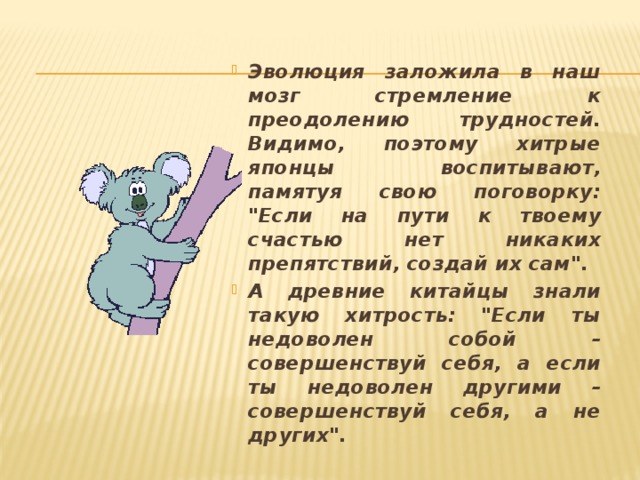 Эволюция заложила в наш мозг стремление к преодолению трудностей. Видимо, поэтому хитрые японцы воспитывают, памятуя свою поговорку: 