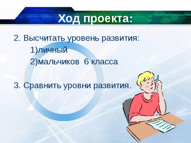 Ход проекта: 2. Высчитать уровень развития:  1)личный  2)мальчиков 6 класса 3. Сравнить уровни развития.