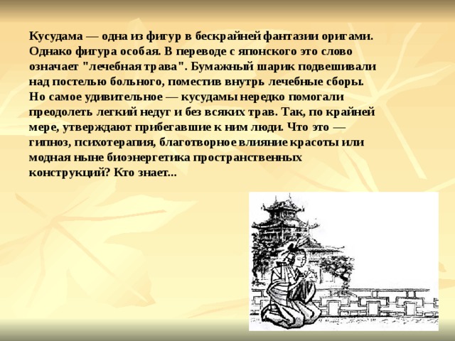 Кусудама — одна из фигур в бескрайней фантазии оригами. Однако фигура особая. В переводе с японского это слово означает 