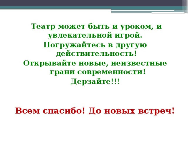 Театр может быть и уроком, и увлекательной игрой. Погружайтесь в другую действительность! Открывайте новые, неизвестные грани современности! Дерзайте !!! Всем спасибо! До новых встреч!