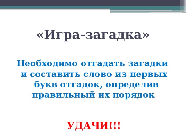 «Игра-загадка»  Необходимо отгадать загадки и составить слово из первых букв отгадок, определив правильный их порядок  УДАЧИ!!!