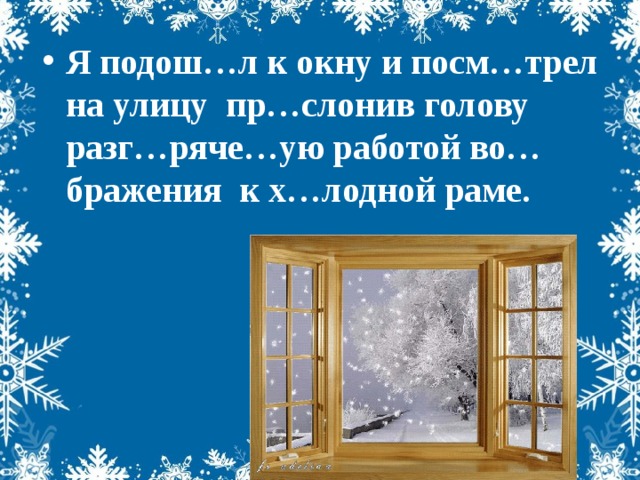 Я подош…л к окну и посм…трел на улицу пр…слонив голову разг…ряче…ую работой во…бражения к х…лодной раме.