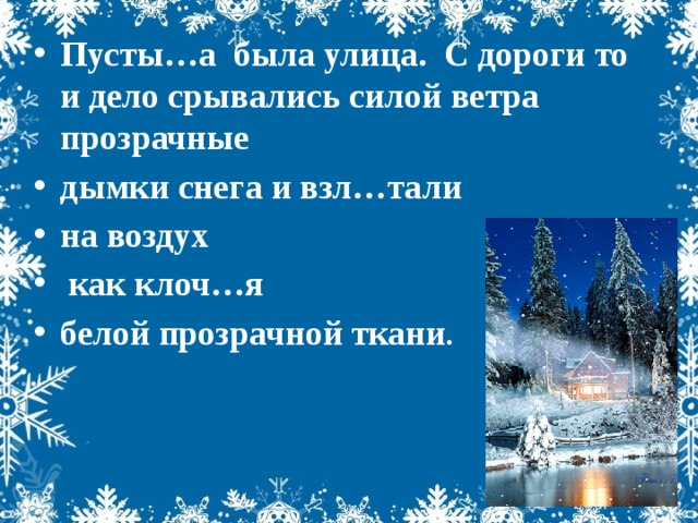 Пусты…а была улица. С дороги то и дело срывались силой ветра прозрачные дымки снега и взл…тали на воздух  как клоч…я белой прозрачной ткани .