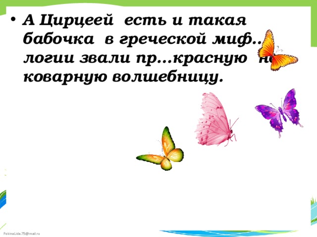 А Цирцеей есть и такая бабочка в греческой миф…логии звали пр…красную но коварную волшебницу.