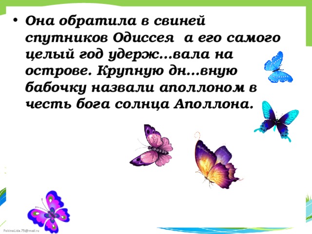 Она обратила в свиней спутников Одиссея а его самого целый год удерж…вала на острове. Крупную дн…вную бабочку назвали аполлоном в честь бога солнца Аполлона.