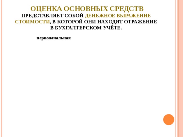 Оценка основных средств  представляет собой денежное выражение стоимости , в которой они находят отражение в бухгалтерском учёте. первоначальная восстановительная остаточная