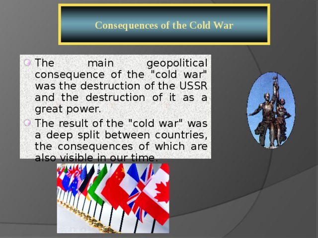 Consequences of the Cold War The main geopolitical consequence of the 