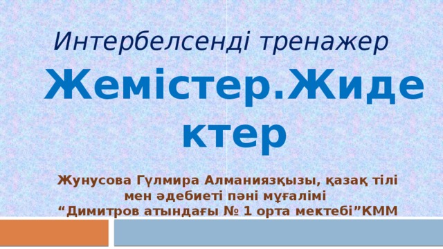 Интербелсенді тренажер Жемістер.Жидектер Жунусова Гүлмира Алманиязқызы, қазақ тілі мен әдебиеті пәні мұғалімі “ Димитров атындағы № 1 орта мектебі”КММ