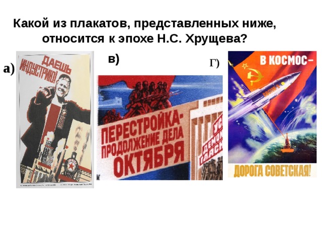 Какой из плакатов, представленных ниже, относится к эпохе Н.С. Хрущева? в) Г) а)