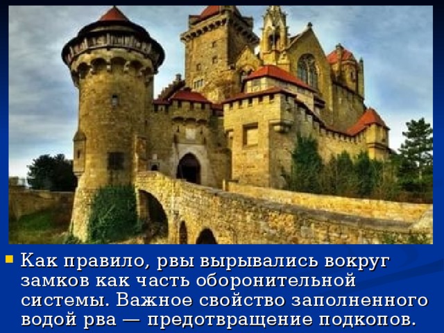 Как правило, рвы вырывались вокруг замков как часть оборонительной системы. Важное свойство заполненного водой рва — предотвращение подкопов.
