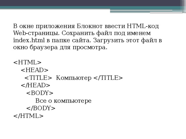 В окне приложения Блокнот ввести HTML-код Web-страницы. Сохранить файл под именем index.html в папке сайта. Загрузить этот файл в окно браузера для просмотра.        Компьютер        Все о компьютере