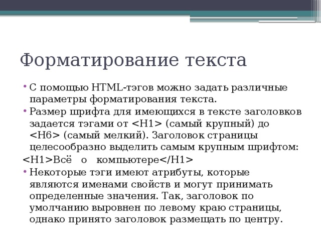 Форматирование текста С помощью HTML-тэгов можно задать различные параметры форматирования текста. Размер шрифта для имеющихся в тексте заголовков задается тэгами от  (самый крупный) до  (самый мелкий). Заголовок страницы целесообразно выделить самым крупным шрифтом: Всё о компьютере