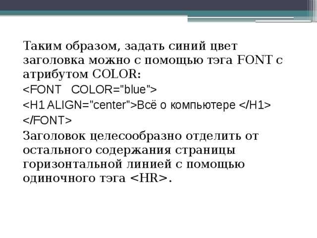 Таким образом, задать синий цвет заголовка можно с помощью тэга FONT с атрибутом COLOR:  Bcё о компьютере   Заголовок целесообразно отделить от остального содержания страницы горизонтальной линией с помощью одиночного тэга .