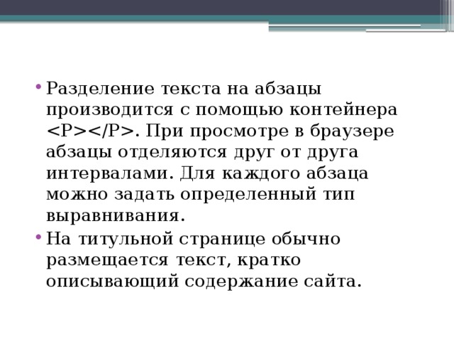 Разделение текста на абзацы производится с помощью контейнера . При просмотре в браузере абзацы отделяются друг от друга интервалами. Для каждого абзаца можно задать определенный тип выравнивания. На титульной странице обычно размещается текст, кратко описывающий содержание сайта.