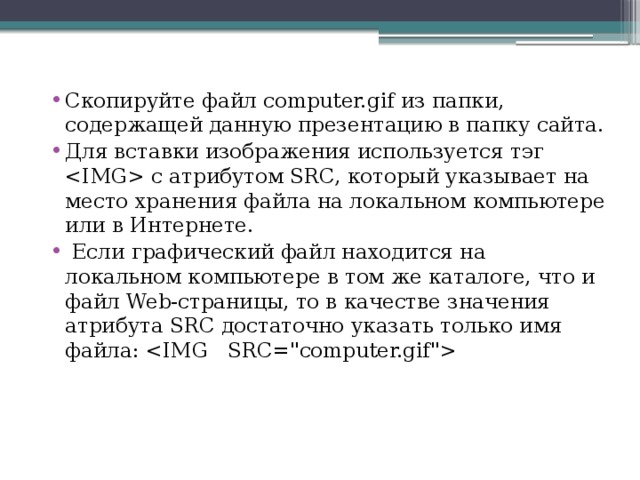 Скопируйте файл computer.gif из папки, содержащей данную презентацию в папку сайта. Для вставки изображения используется тэг  с атрибутом SRC, который указывает на место хранения файла на локальном компьютере или в Интернете.  Если графический файл находится на локальном компьютере в том же каталоге, что и файл Web-страницы, то в качестве значения атрибута SRC достаточно указать только имя файла: