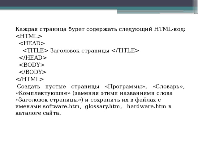 Каждая страница будет содержать следующий HTML-код:      Заголовок страницы          Создать пустые страницы «Программы», «Словарь», «Комплектующие» (заменяя этими названиями слова «Заголовок страницы») и сохранить их в файлах с именами software.htm, glossary.htm, hardware.htm в каталоге сайта.