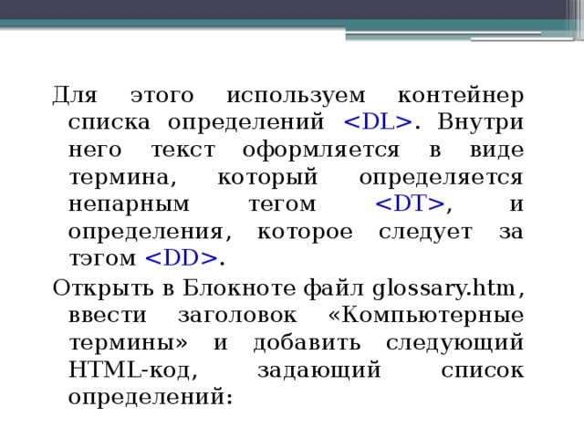 Для этого используем контейнер списка определений  . Внутри него текст оформляется в виде термина, который определяется непарным тегом  , и определения, которое следует за тэгом  . Открыть в Блокноте файл glossary.htm, ввести заголовок «Компьютерные термины» и добавить следующий HTML-код, задающий список определений: