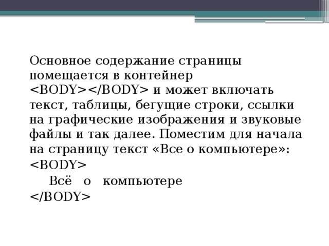 Основное содержание страницы помещается в контейнер  и может включать текст, таблицы, бегущие строки, ссылки на графические изображения и звуковые файлы и так далее. Поместим для начала на страницу текст «Все о компьютере»:   Всё о компьютере