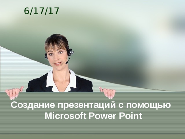 6/17/17 Создание презентаций с помощью  Microsoft Power Point