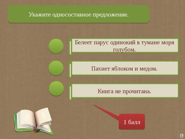 Укажите односоставное предложение. Белеет парус одинокий в тумане моря голубом. Пахнет яблоком и медом. Книга не прочитана. 1 балл