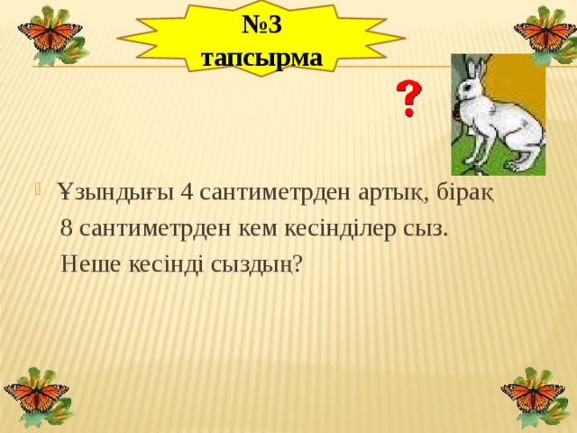 № 3 тапсырма            Ұзындығы 4 сантиметрден артық, бірақ  8 сантиметрден кем кесінділер сыз.  Неше кесінді сыздың?